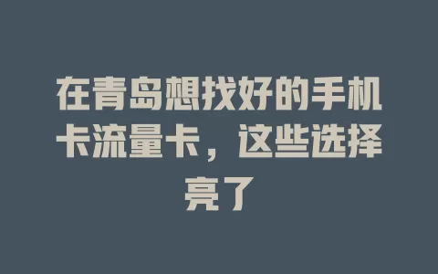 在青岛想找好的手机卡流量卡，这些选择亮了