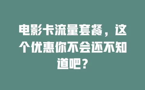 电影卡流量套餐，这个优惠你不会还不知道吧？