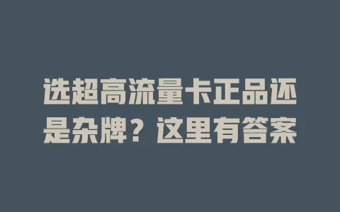 选超高流量卡正品还是杂牌？这里有答案