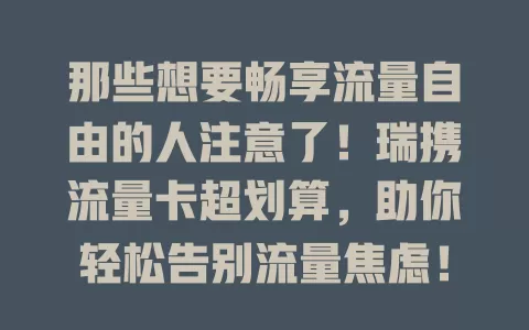 那些想要畅享流量自由的人注意了！瑞携流量卡超划算，助你轻松告别流量焦虑！