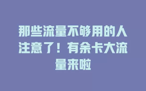 那些流量不够用的人注意了！有余卡大流量来啦