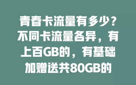 青春卡流量有多少？不同卡流量各异，有上百GB的，有基础加赠送共80GB的，因卡而异，按需选卡畅享流量