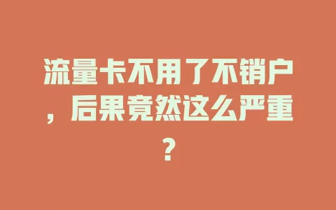 流量卡不用了不销户，后果竟然这么严重？
