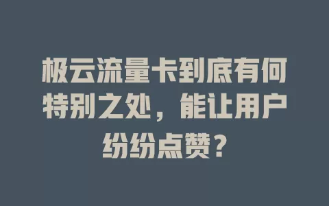 极云流量卡到底有何特别之处，能让用户纷纷点赞？