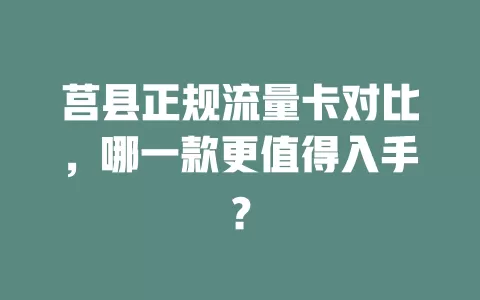 莒县正规流量卡对比，哪一款更值得入手？