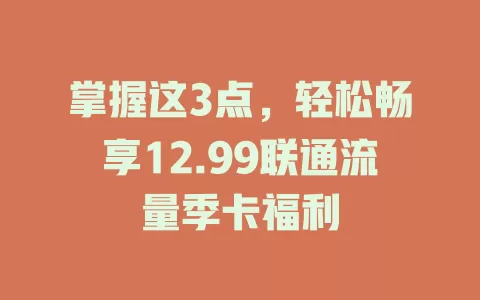掌握这3点，轻松畅享12.99联通流量季卡福利