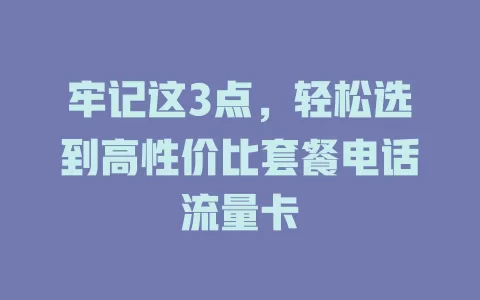牢记这3点，轻松选到高性价比套餐电话流量卡