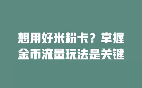 想用好米粉卡？掌握金币流量玩法是关键
