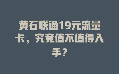黄石联通19元流量卡，究竟值不值得入手？