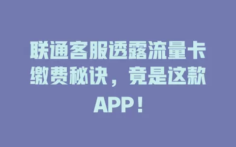 联通客服透露流量卡缴费秘诀，竟是这款APP！