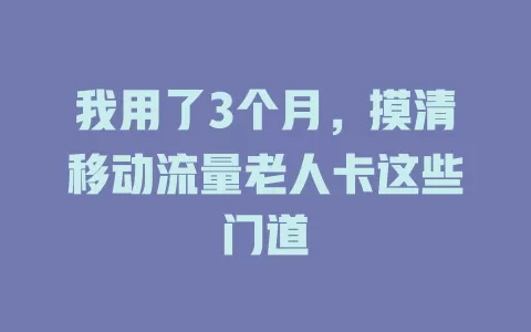 我用了3个月，摸清移动流量老人卡这些门道
