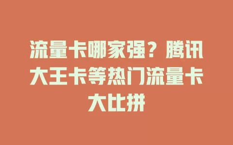 流量卡哪家强？腾讯大王卡等热门流量卡大比拼