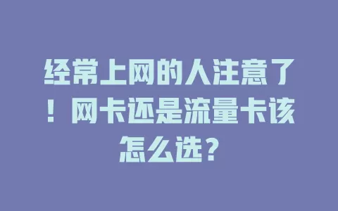 经常上网的人注意了！网卡还是流量卡该怎么选？