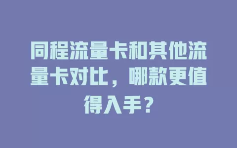 同程流量卡和其他流量卡对比，哪款更值得入手？