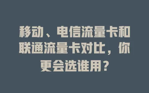 移动、电信流量卡和联通流量卡对比，你更会选谁用？