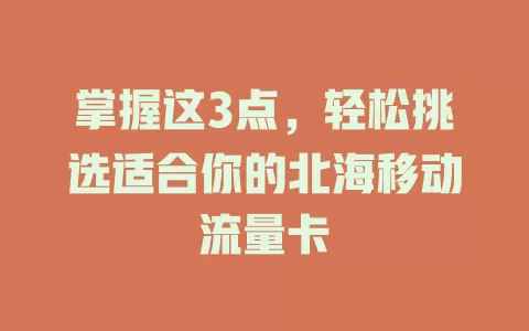掌握这3点，轻松挑选适合你的北海移动流量卡