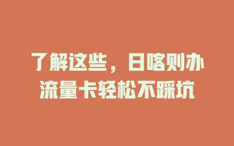 了解这些，日喀则办流量卡轻松不踩坑