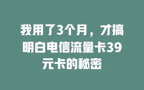 我用了3个月，才搞明白电信流量卡39元卡的秘密