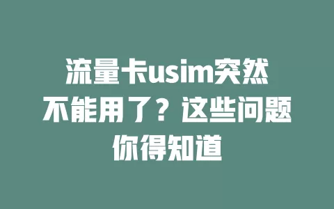 流量卡usim突然不能用了？这些问题你得知道