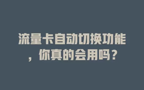 流量卡自动切换功能，你真的会用吗？