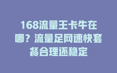 168流量王卡牛在哪？流量足网速快套餐合理还稳定