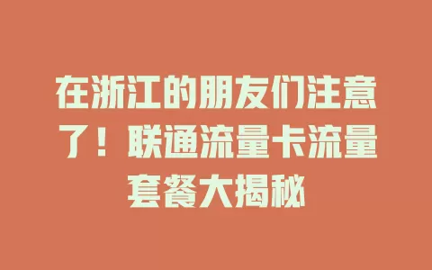 在浙江的朋友们注意了！联通流量卡流量套餐大揭秘