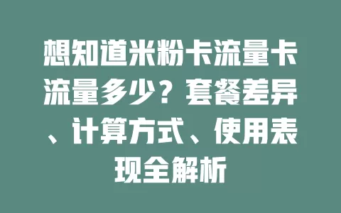 想知道米粉卡流量卡流量多少？套餐差异、计算方式、使用表现全解析