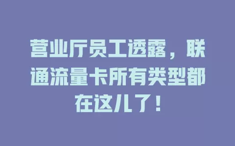 营业厅员工透露，联通流量卡所有类型都在这儿了！