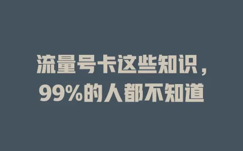 流量号卡这些知识，99%的人都不知道