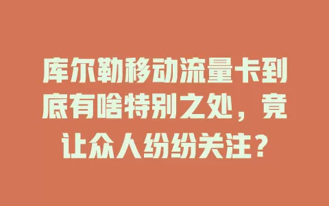 库尔勒移动流量卡到底有啥特别之处，竟让众人纷纷关注？
