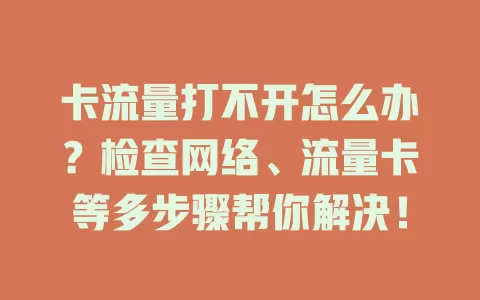 卡流量打不开怎么办？检查网络、流量卡等多步骤帮你解决！