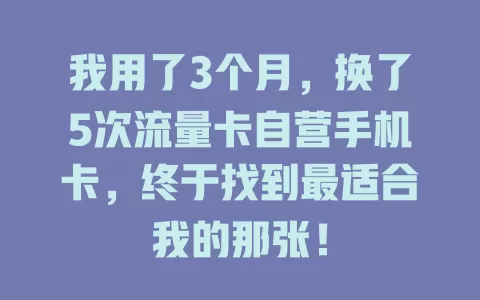 我用了3个月，换了5次流量卡自营手机卡，终于找到最适合我的那张！