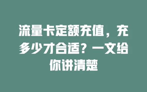 流量卡定额充值，充多少才合适？一文给你讲清楚