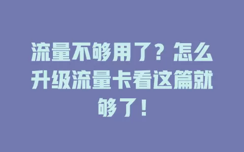 流量不够用了？怎么升级流量卡看这篇就够了！