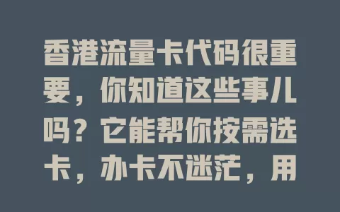 香港流量卡代码很重要，你知道这些事儿吗？它能帮你按需选卡，办卡不迷茫，用卡能管理，让你在香港畅享便捷数字生活！