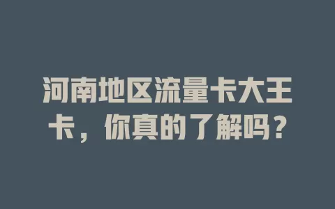 河南地区流量卡大王卡，你真的了解吗？