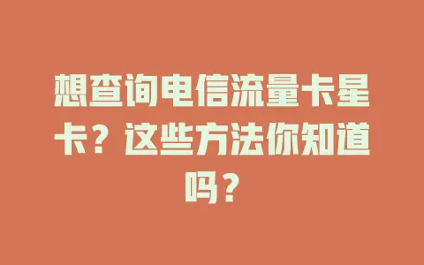 想查询电信流量卡星卡？这些方法你知道吗？