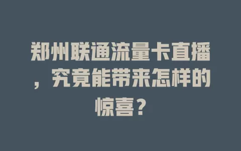 郑州联通流量卡直播，究竟能带来怎样的惊喜？