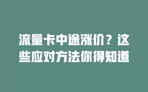 流量卡中途涨价？这些应对方法你得知道