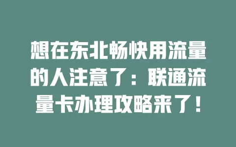 想在东北畅快用流量的人注意了：联通流量卡办理攻略来了！