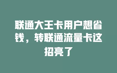 联通大王卡用户想省钱，转联通流量卡这招亮了