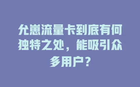 允崽流量卡到底有何独特之处，能吸引众多用户？
