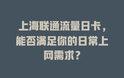 上海联通流量日卡，能否满足你的日常上网需求？