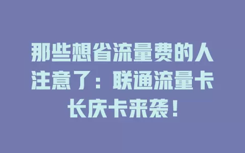 那些想省流量费的人注意了：联通流量卡长庆卡来袭！
