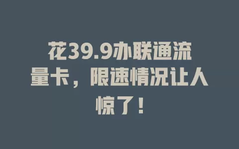 花39.9办联通流量卡，限速情况让人惊了！