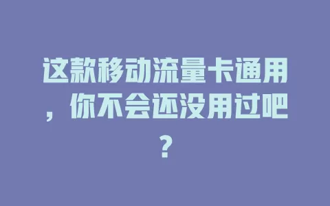 这款移动流量卡通用，你不会还没用过吧？