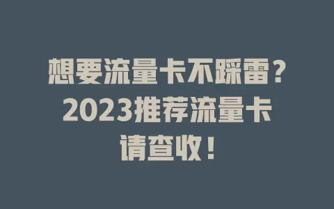 想要流量卡不踩雷？2023推荐流量卡请查收！