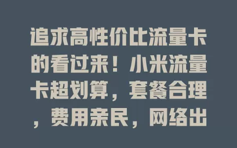 追求高性价比流量卡的看过来！小米流量卡超划算，套餐合理，费用亲民，网络出色，服务优质，是流量卡市场明星，别错过！