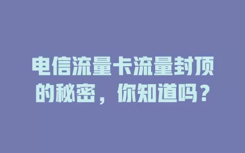 电信流量卡流量封顶的秘密，你知道吗？