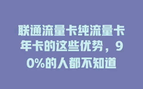 联通流量卡纯流量卡年卡的这些优势，90%的人都不知道